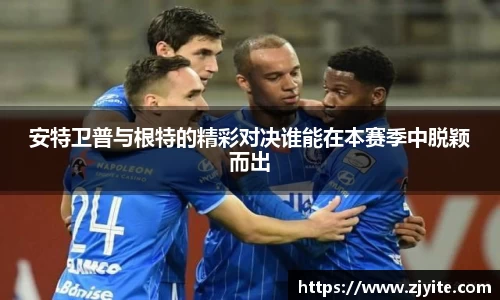 安特卫普与根特的精彩对决谁能在本赛季中脱颖而出