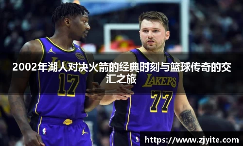 2002年湖人对决火箭的经典时刻与篮球传奇的交汇之旅